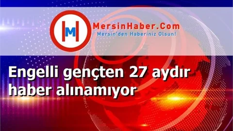Engelli gençten 27 aydır haber alınamıyor