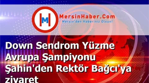 Down Sendrom Yüzme Avrupa Şampiyonu Şahin'den Rektör Bağcı'ya ziyaret
