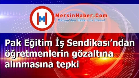 Pak Eğitim İş Sendikası’ndan öğretmenlerin gözaltına alınmasına tepki