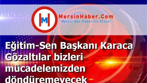 Eğitim-Sen Başkanı Karaca Gözaltılar bizleri mücadelemizden döndüremeyecek
