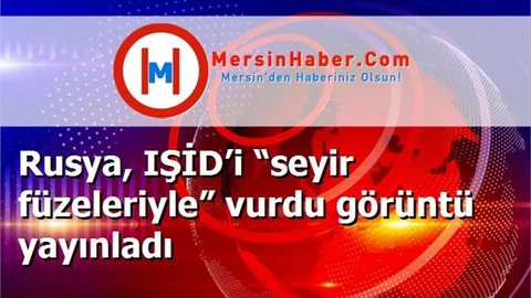 Rusya, IŞİD’i “seyir füzeleriyle” vurdu görüntü yayınladı
