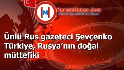 Ünlü Rus gazeteci Şevçenko Türkiye, Rusya’nın doğal müttefiki