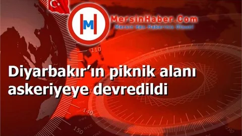 Diyarbakır’ın piknik alanı askeriyeye devredildi