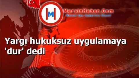 Yargı hukuksuz uygulamaya 'dur' dedi