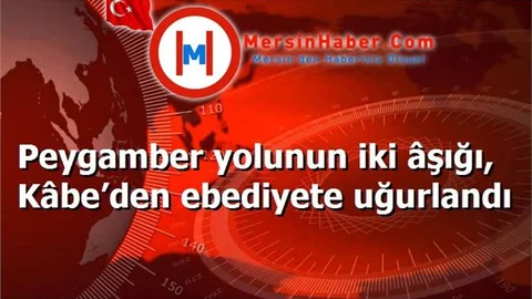 Peygamber yolunun iki âşığı, Kâbe’den ebediyete uğurlandı