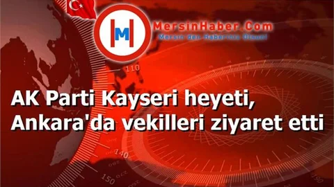 AK Parti Kayseri heyeti, Ankara'da vekilleri ziyaret etti
