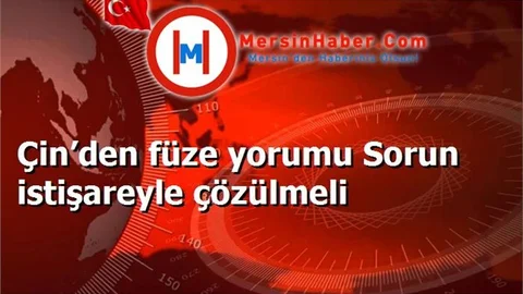 Çin’den füze yorumu Sorun istişareyle çözülmeli