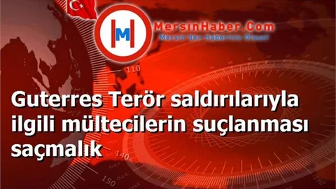 Guterres Terör saldırılarıyla ilgili mültecilerin suçlanması saçmalık