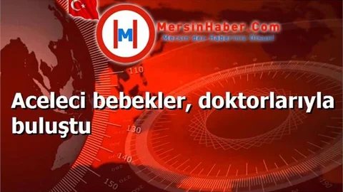 Aceleci bebekler, doktorlarıyla buluştu