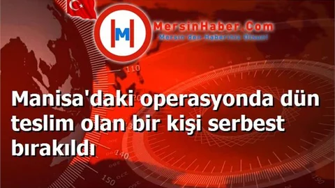 Manisa'daki operasyonda dün teslim olan bir kişi serbest bırakıldı