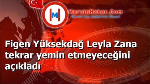 Figen Yüksekdağ Leyla Zana tekrar yemin etmeyeceğini açıkladı
