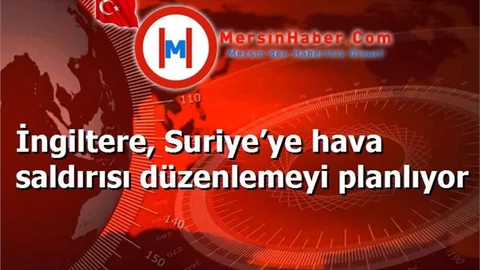 İngiltere, Suriye’ye hava saldırısı düzenlemeyi planlıyor