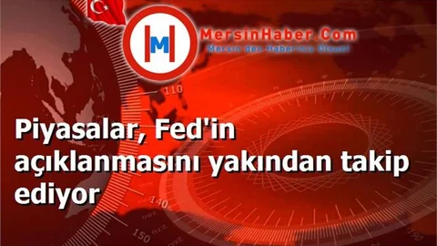 Piyasalar, Fed'in açıklanmasını yakından takip ediyor