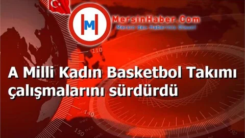 A Milli Kadın Basketbol Takımı çalışmalarını sürdürdü
