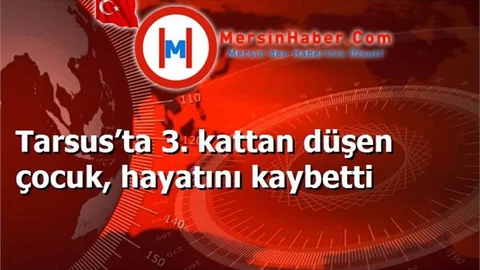 Tarsus’ta 3. kattan düşen çocuk, hayatını kaybetti