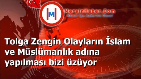 Tolga Zengin Olayların İslam ve Müslümanlık adına yapılması bizi üzüyor