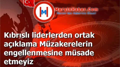 Kıbrıslı liderlerden ortak açıklama Müzakerelerin engellenmesine müsade etmeyiz