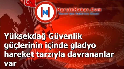 Yüksekdağ Güvenlik güçlerinin içinde gladyo hareket tarzıyla davrananlar var