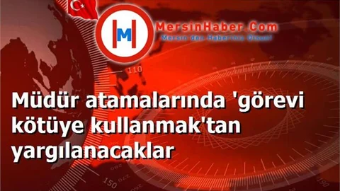 Müdür atamalarında 'görevi kötüye kullanmak'tan yargılanacaklar