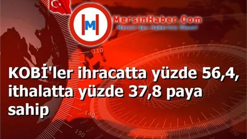 KOBİ'ler ihracatta yüzde 56,4, ithalatta yüzde 37,8 paya sahip