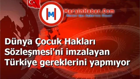Dünya Çocuk Hakları Sözleşmesi'ni imzalayan Türkiye gereklerini yapmıyor