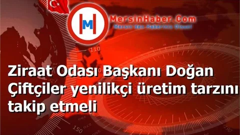 Ziraat Odası Başkanı Doğan Çiftçiler yenilikçi üretim tarzını takip etmeli