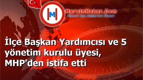 İlçe Başkan Yardımcısı ve 5 yönetim kurulu üyesi, MHP'den istifa etti