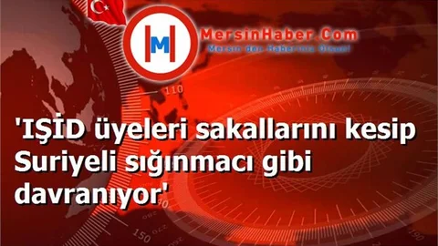 'IŞİD üyeleri sakallarını kesip Suriyeli sığınmacı gibi davranıyor'