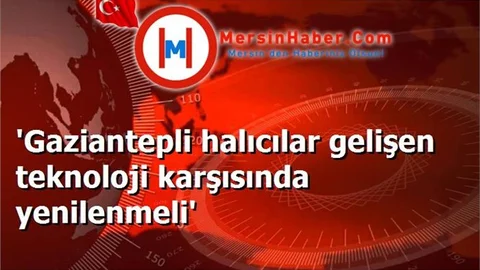 'Gaziantepli halıcılar gelişen teknoloji karşısında yenilenmeli'
