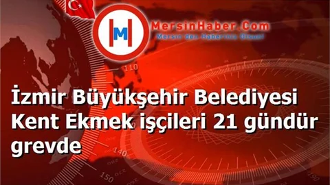 İzmir Büyükşehir Belediyesi Kent Ekmek işçileri 21 gündür grevde