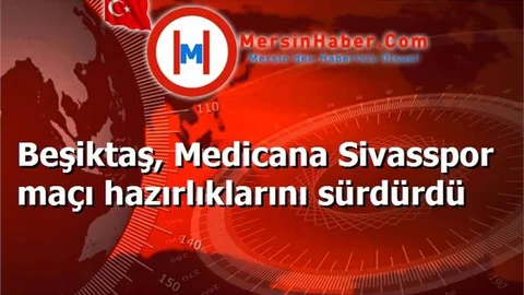 Beşiktaş, Medicana Sivasspor maçı hazırlıklarını sürdürdü