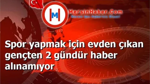 Spor yapmak için evden çıkan gençten 2 gündür haber alınamıyor