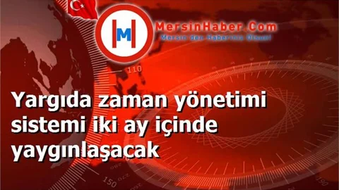 Yargıda zaman yönetimi sistemi iki ay içinde yaygınlaşacak