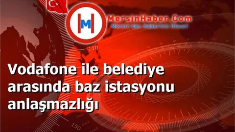 Vodafone ile belediye arasında baz istasyonu anlaşmazlığı
