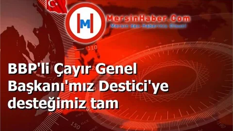 BBP'li Çayır Genel Başkanı'mız Destici'ye desteğimiz tam