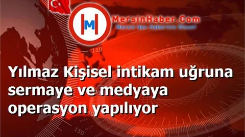 Yılmaz Kişisel intikam uğruna sermaye ve medyaya operasyon yapılıyor