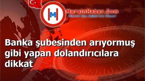 Banka şubesinden arıyormuş gibi yapan dolandırıcılara dikkat