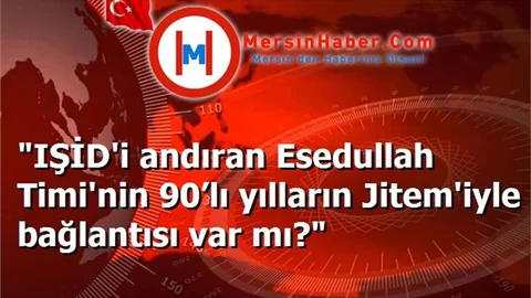 "IŞİD'i andıran Esedullah Timi'nin 90’lı yılların Jitem'iyle bağlantısı var mı?"