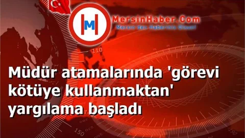 Müdür atamalarında 'görevi kötüye kullanmaktan' yargılama başladı