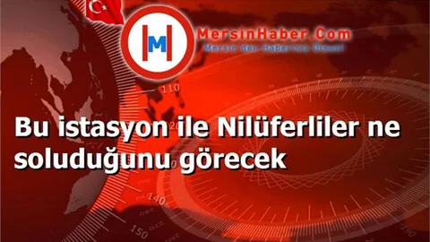 Bu istasyon ile Nilüferliler ne soluduğunu görecek