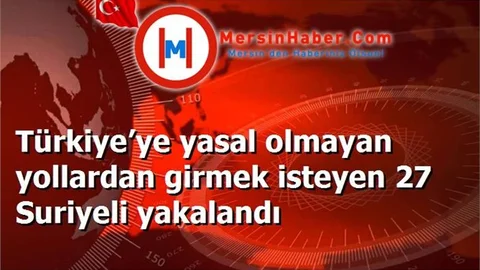Türkiye’ye yasal olmayan yollardan girmek isteyen 27 Suriyeli yakalandı