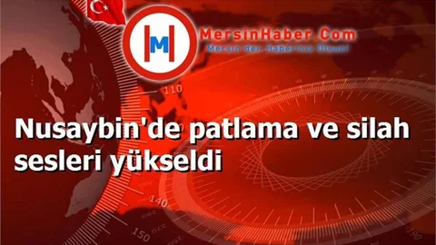 Nusaybin'de patlama ve silah sesleri yükseldi