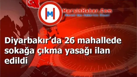 Diyarbakır’da 26 mahallede sokağa çıkma yasağı ilan edildi