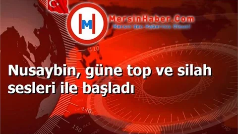 Nusaybin, güne top ve silah sesleri ile başladı
