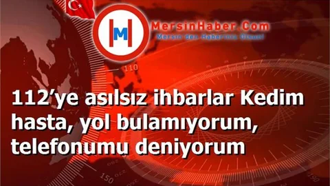 112’ye asılsız ihbarlar Kedim hasta, yol bulamıyorum, telefonumu deniyorum