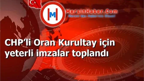 CHP’li Oran Kurultay için yeterli imzalar toplandı