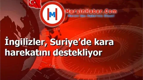İngilizler, Suriye’de kara harekatını destekliyor