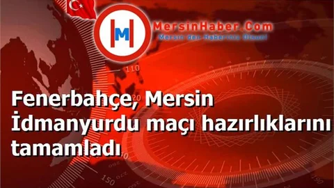 Fenerbahçe, Mersin İdmanyurdu maçı hazırlıklarını tamamladı