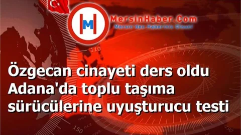 Özgecan cinayeti ders oldu Adana'da toplu taşıma sürücülerine uyuşturucu testi