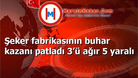 Şeker fabrikasının buhar kazanı patladı 3’ü ağır 5 yaralı